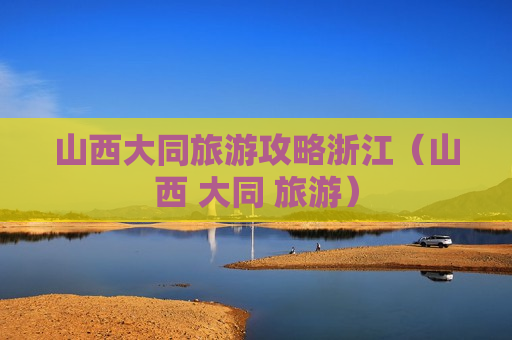 山西大同旅游攻略浙江（山西 大同 旅游）