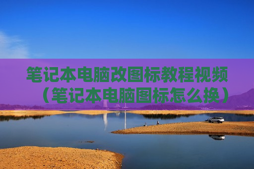 笔记本电脑改图标教程视频（笔记本电脑图标怎么换）