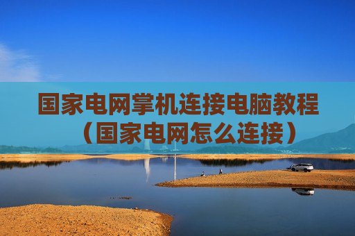 国家电网掌机连接电脑教程（国家电网怎么连接）