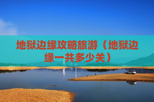 地狱边缘攻略旅游（地狱边缘一共多少关）