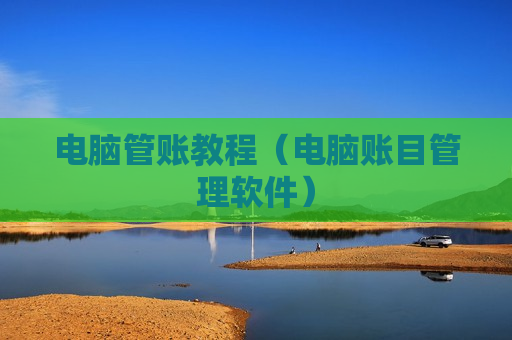电脑管账教程（电脑账目管理软件）
