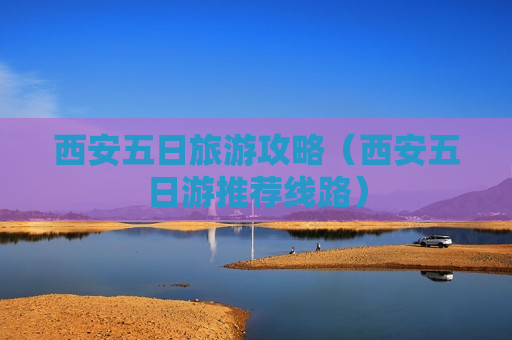 西安五日旅游攻略（西安五日游推荐线路）