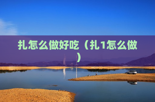 扎怎么做好吃（扎1怎么做）