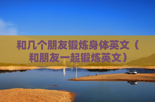 和几个朋友锻炼身体英文（和朋友一起锻炼英文）