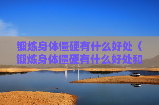 锻炼身体僵硬有什么好处（锻炼身体僵硬有什么好处和坏处）