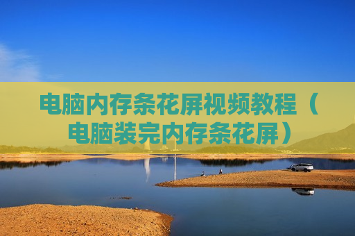 电脑内存条花屏视频教程（电脑装完内存条花屏）