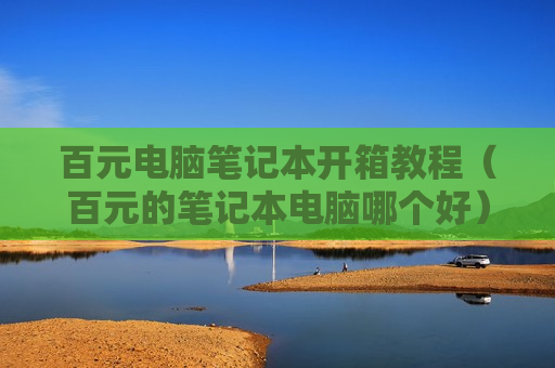 百元电脑笔记本开箱教程（百元的笔记本电脑哪个好）