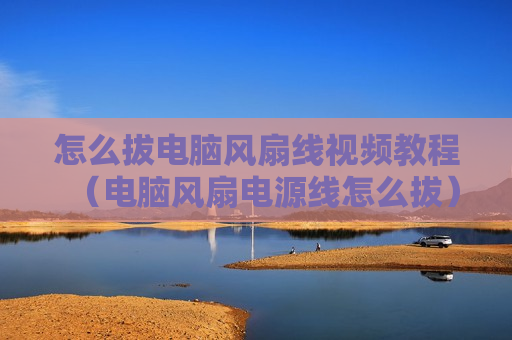 怎么拔电脑风扇线视频教程（电脑风扇电源线怎么拔）