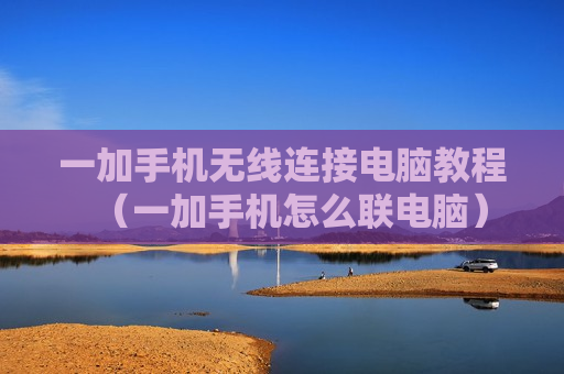 一加手机无线连接电脑教程（一加手机怎么联电脑）