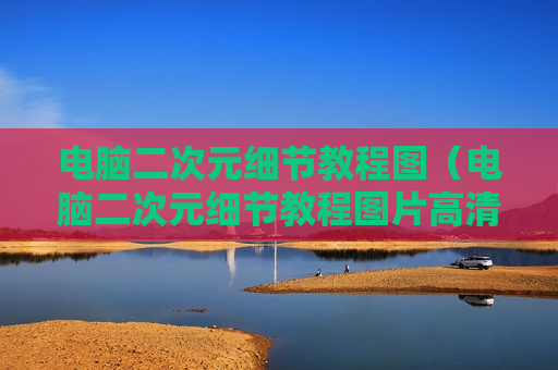 电脑二次元细节教程图（电脑二次元细节教程图片高清）
