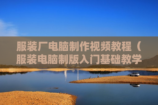 服装厂电脑制作视频教程（服装电脑制版入门基础教学视频）