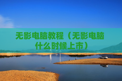 无影电脑教程（无影电脑 什么时候上市）