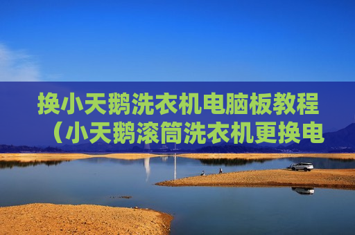换小天鹅洗衣机电脑板教程（小天鹅滚筒洗衣机更换电脑板）