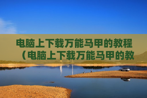 电脑上下载万能马甲的教程（电脑上下载万能马甲的教程图片）
