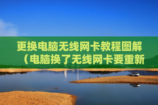 更换电脑无线网卡教程图解（电脑换了无线网卡要重新安装吗）