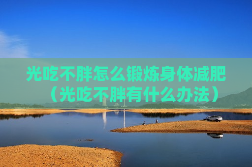 光吃不胖怎么锻炼身体减肥（光吃不胖有什么办法）