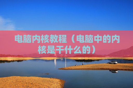 电脑内核教程（电脑中的内核是干什么的）