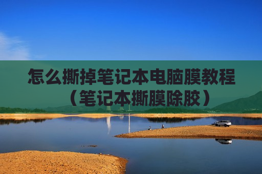 怎么撕掉笔记本电脑膜教程（笔记本撕膜除胶）