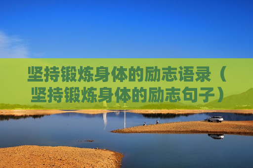 坚持锻炼身体的励志语录（坚持锻炼身体的励志句子）
