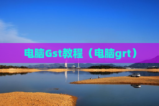 电脑Gst教程（电脑grt）