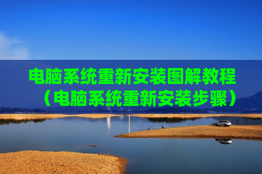 电脑系统重新安装图解教程（电脑系统重新安装步骤）