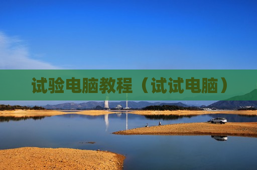 试验电脑教程（试试电脑）