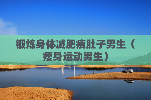 锻炼身体减肥瘦肚子男生（瘦身运动男生）
