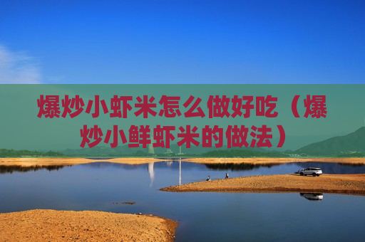 爆炒小虾米怎么做好吃（爆炒小鲜虾米的做法）
