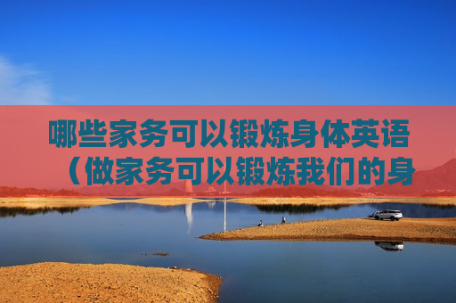 哪些家务可以锻炼身体英语（做家务可以锻炼我们的身体的英文）