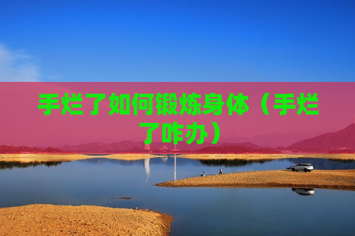 手烂了如何锻炼身体（手烂了咋办）