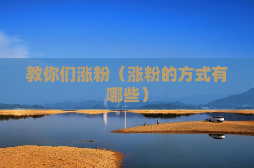 教你们涨粉（涨粉的方式有哪些）