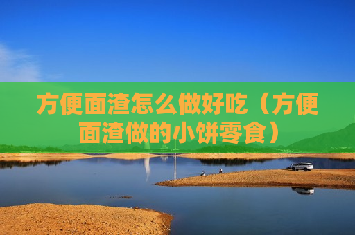 方便面渣怎么做好吃（方便面渣做的小饼零食）