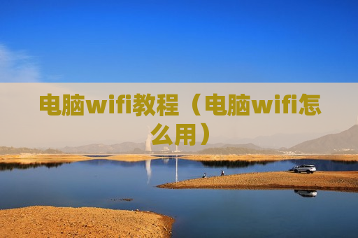 电脑wifi教程（电脑wifi怎么用）