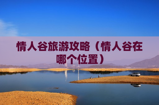 情人谷旅游攻略（情人谷在哪个位置）