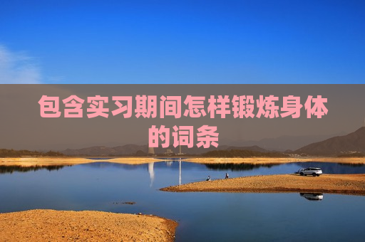 包含实习期间怎样锻炼身体的词条