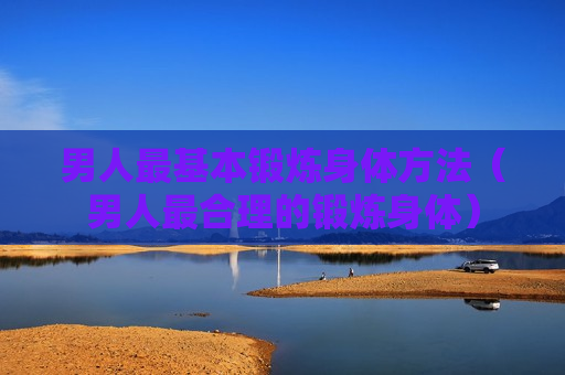 男人最基本锻炼身体方法（男人最合理的锻炼身体）