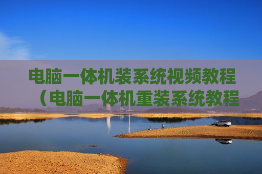 电脑一体机装系统视频教程（电脑一体机重装系统教程）