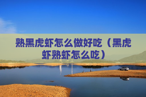 熟黑虎虾怎么做好吃（黑虎虾熟虾怎么吃）