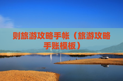 则旅游攻略手帐（旅游攻略手账模板）