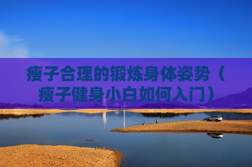 瘦子合理的锻炼身体姿势（瘦子健身小白如何入门）