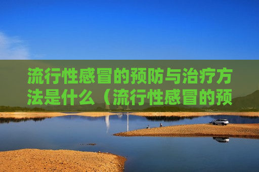 流行性感冒的预防与治疗方法是什么（流行性感冒的预防及措施）