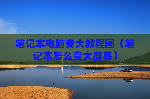 笔记本电脑变大教程图（笔记本怎么变大屏幕）