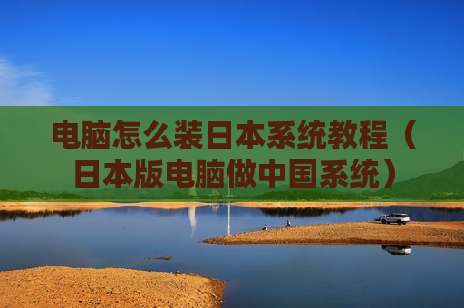 电脑怎么装日本系统教程（日本版电脑做中国系统）