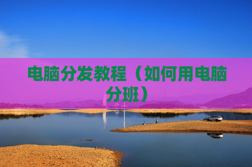 电脑分发教程（如何用电脑分班）