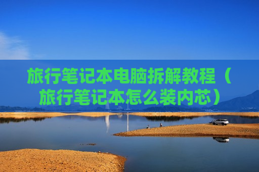旅行笔记本电脑拆解教程（旅行笔记本怎么装内芯）