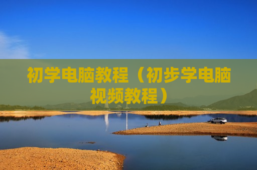 初学电脑教程（初步学电脑视频教程）