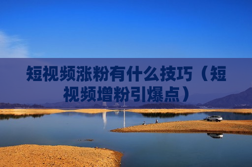 短视频涨粉有什么技巧（短视频增粉引爆点）
