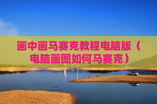 画中画马赛克教程电脑版（电脑画图如何马赛克）