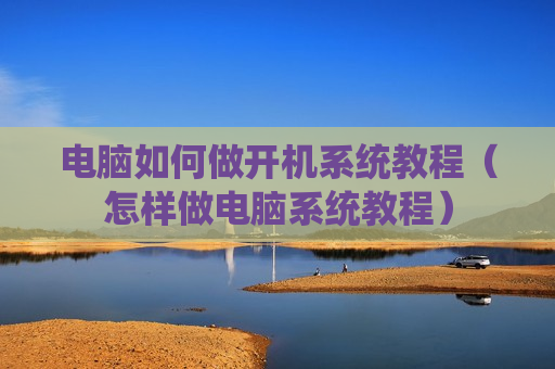电脑如何做开机系统教程（怎样做电脑系统教程）