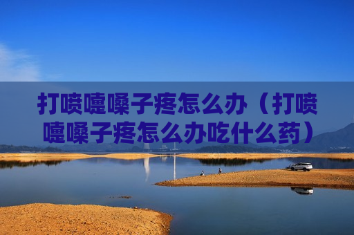 打喷嚏嗓子疼怎么办（打喷嚏嗓子疼怎么办吃什么药）